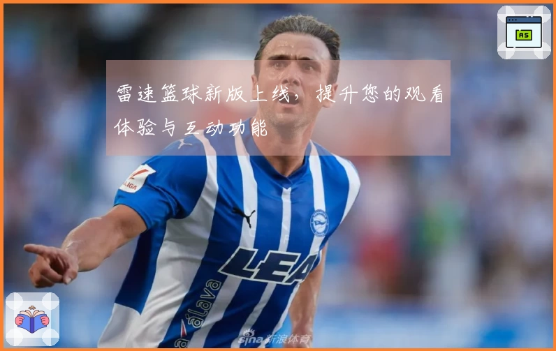 雷速篮球新版上线，提升您的观看体验与互动功能