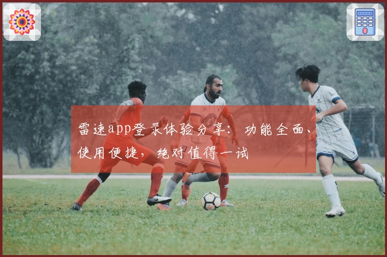雷速app登录体验分享：功能全面、使用便捷，绝对值得一试