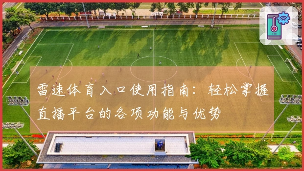 雷速体育入口使用指南：轻松掌握直播平台的各项功能与优势