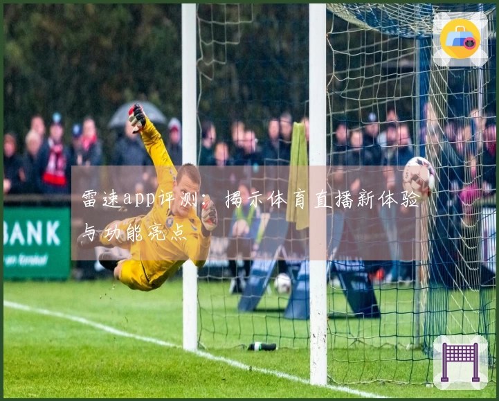 雷速app评测：揭示体育直播新体验与功能亮点