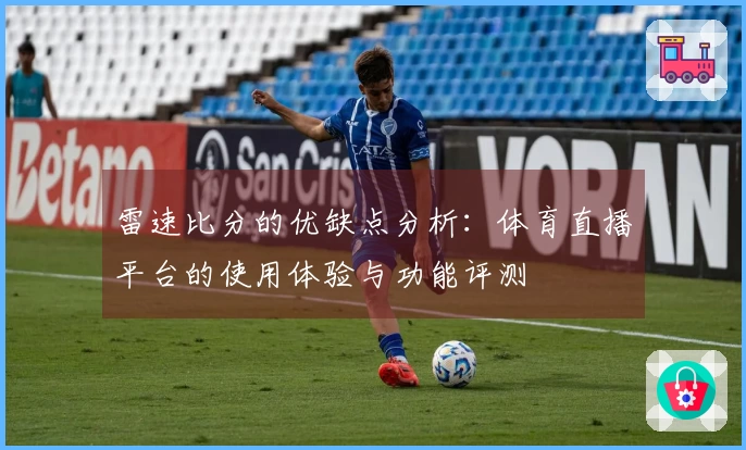 雷速比分的优缺点分析：体育直播平台的使用体验与功能评测