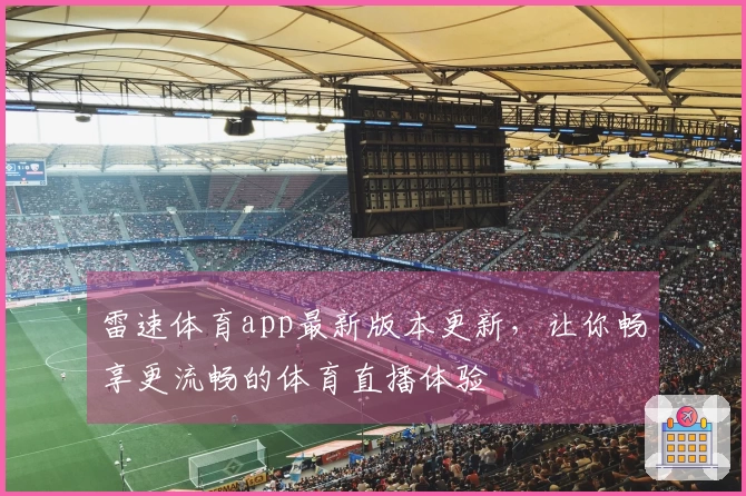 雷速体育app最新版本更新，让你畅享更流畅的体育直播体验