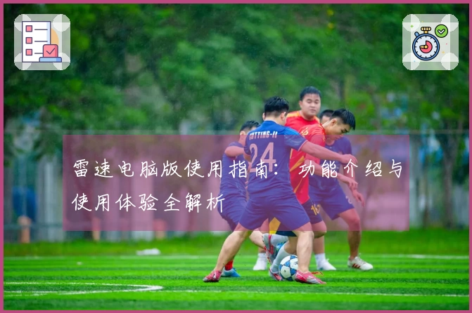 雷速电脑版使用指南：功能介绍与使用体验全解析