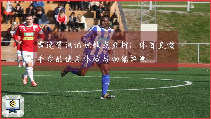 雷速资讯的优缺点分析：体育直播平台的使用体验与功能评测