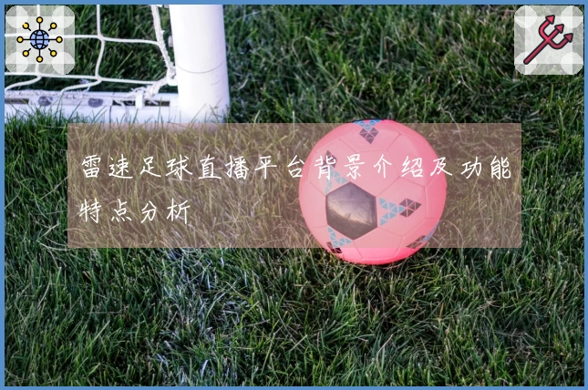 雷速足球直播平台背景介绍及功能特点分析