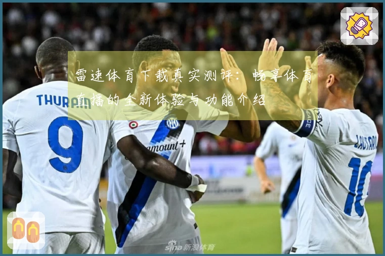 雷速体育下载真实测评：畅享体育直播的全新体验与功能介绍