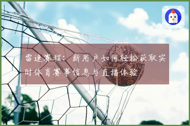 雷速赛程：新用户如何轻松获取实时体育赛事信息与直播体验