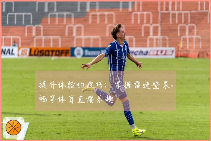 提升体验的技巧：掌握雷速登录，畅享体育直播乐趣