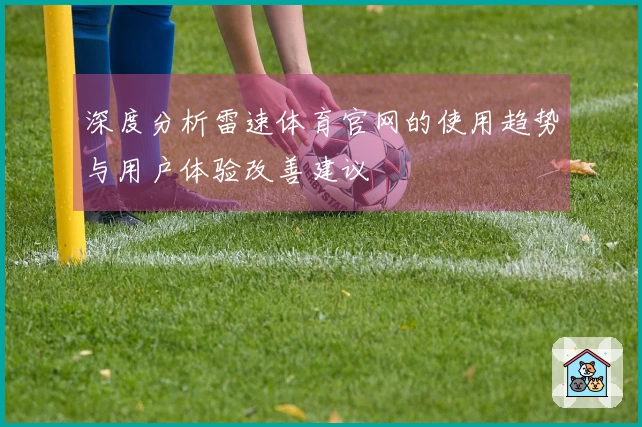 深度分析雷速体育官网的使用趋势与用户体验改善建议