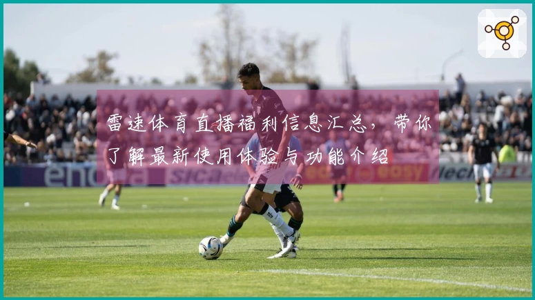雷速体育直播福利信息汇总，带你了解最新使用体验与功能介绍