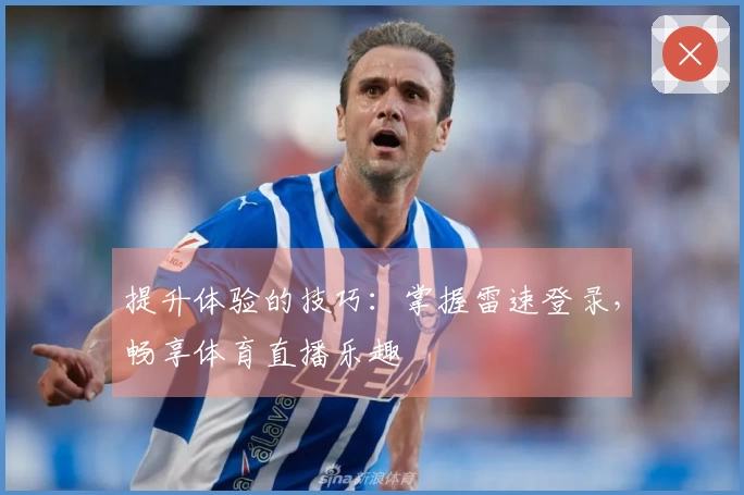 提升体验的技巧：掌握雷速登录，畅享体育直播乐趣