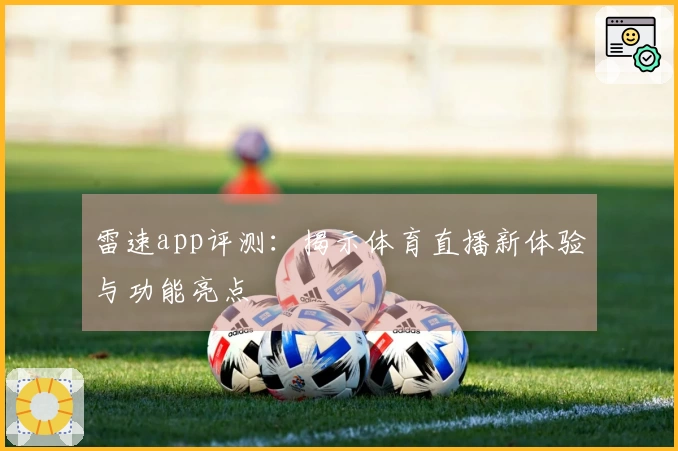 雷速app评测：揭示体育直播新体验与功能亮点