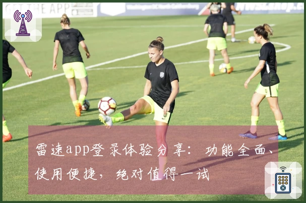 雷速app登录体验分享：功能全面、使用便捷，绝对值得一试